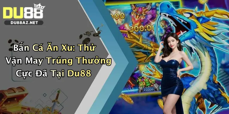 Bắn Cá Ăn Xu: Thử Vận May Trúng Thưởng Cực Đã Tại Du88 4 Bắn Cá Ăn Xu: Thử Vận May Trúng Thưởng Cực Đã Tại Du88