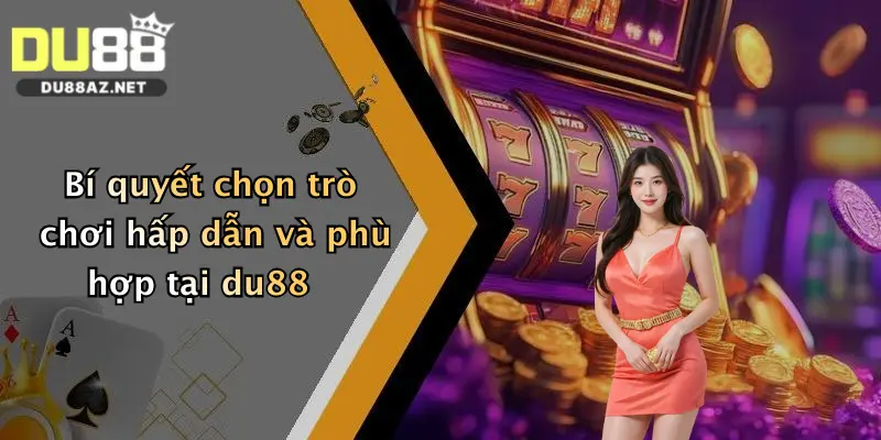 Bí quyết chọn trò chơi hấp dẫn và phù hợp tại du88