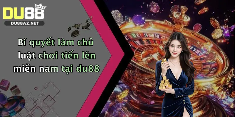 Tiến Lên Miền Nam: Chơi Bài Đổi Thưởng Thả Ga Tại Du88 2 Bí quyết làm chủ luật chơi tiến lên miền nam tại du88