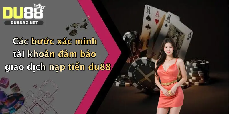 Các bước xác minh tài khoản đảm bảo giao dịch nạp tiền du88