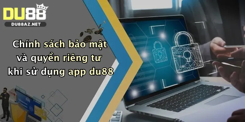 Chính sách bảo mật và quyền riêng tư khi sử dụng app du88