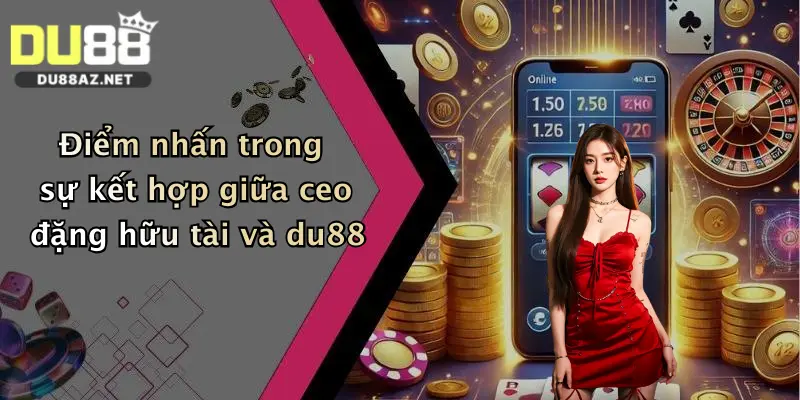 Điểm nhấn trong sự kết hợp giữa ceo đặng hữu tài và du88