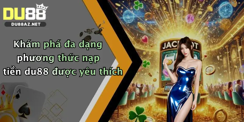Khám phá đa dạng phương thức nạp tiền du88 được yêu thích