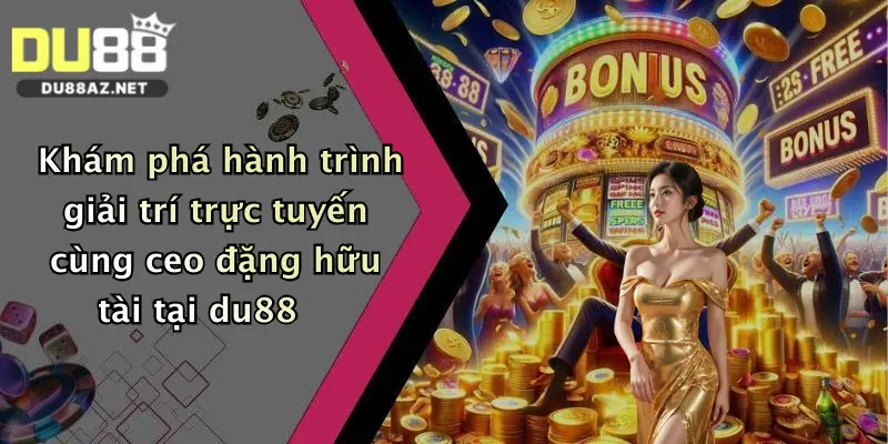 Khám phá hành trình giải trí trực tuyến cùng ceo đặng hữu tài tại du88