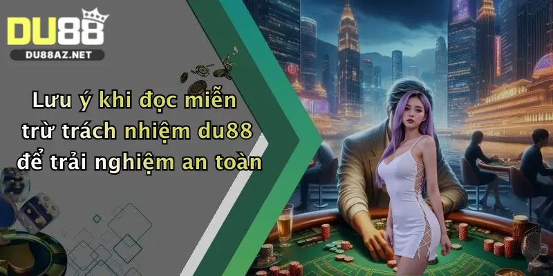 Lưu ý khi đọc miễn trừ trách nhiệm du88 để trải nghiệm an toàn