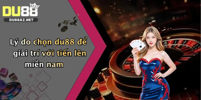 Tiến Lên Miền Nam: Chơi Bài Đổi Thưởng Thả Ga Tại Du88 4 Lý do chọn du88 để giải trí với tiến lên miền nam