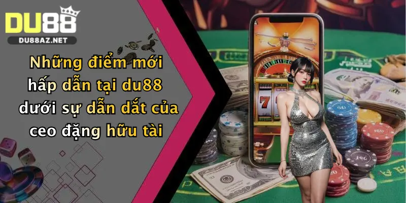 Những điểm mới hấp dẫn tại du88 dưới sự dẫn dắt của ceo đặng hữu tài