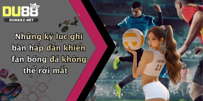 Những kỷ lục ghi bàn hấp dẫn khiến fan bóng đá không thể rời mắt