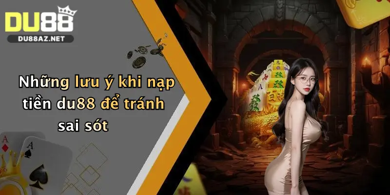 Những lưu ý khi nạp tiền du88 để tránh sai sót