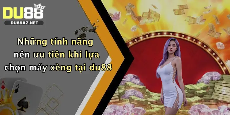 Những tính năng nên ưu tiên khi lựa chọn máy xèng tại du88