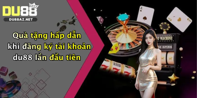 Đăng Ký Du88 2 Quà tặng hấp dẫn khi đăng ký tài khoản du88 lần đầu tiên
