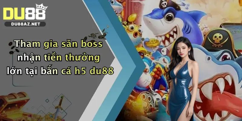 Bắn Cá H5: Săn Thưởng Cực Đã, Nhận Quà Lớn Tại Du88 3 Tham gia săn boss nhận tiền thưởng lớn tại bắn cá h5 du88