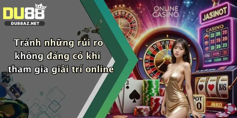 Tránh những rủi ro không đáng có khi tham gia giải trí online