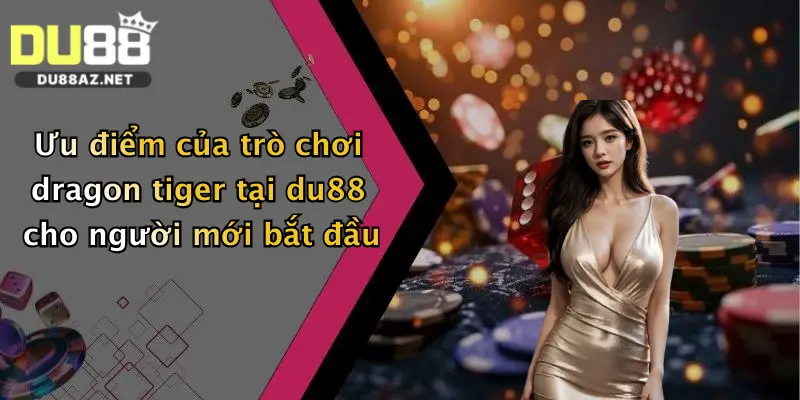 Trò Chơi Dragon Tiger: Khám Phá Sảnh Chơi Đỉnh Cao Tại Du88 3 Ưu điểm của trò chơi dragon tiger tại du88 cho người mới bắt đầu